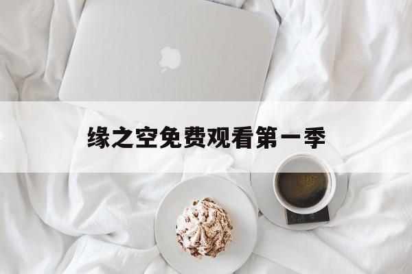 缘之空免费观看第一季(缘之空免费观看全集完整版)