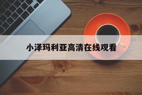 小泽玛利亚高清在线观看(波多野结衣在线观看免费高清)