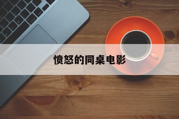 愤怒的同桌电影(愤怒的同桌电影免费观看)