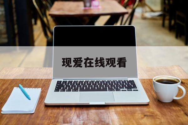 现爱在线观看(现爱在线观看免费版电影)