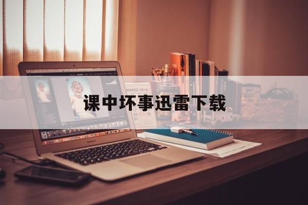 课中坏事迅雷下载(课中坏事 mkv 下载)