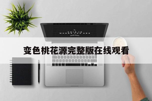 变色桃花源完整版在线观看的简单介绍