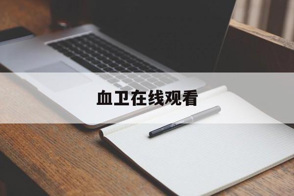 血卫在线观看(血卫在线观看下载)