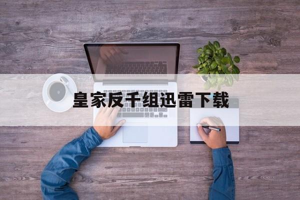 皇家反千组迅雷下载(皇家反千组 1080p)