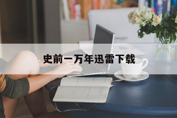 史前一万年迅雷下载(史前一万年下载 1080p 下载)