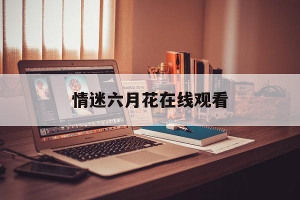 情迷六月花在线观看(情迷六月花是真实人物吗)