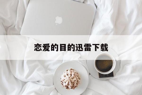 恋爱的目的迅雷下载(恋爱的目的迅雷下载地址)