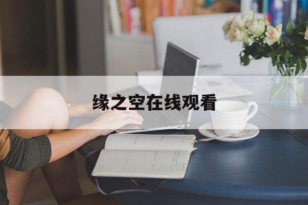 缘之空在线观看(缘之空在线观看免费全集)