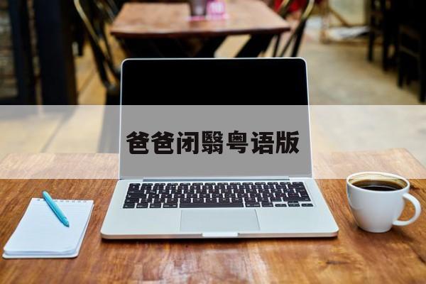 爸爸闭翳粤语版(爸爸闭翳粤语版全集)