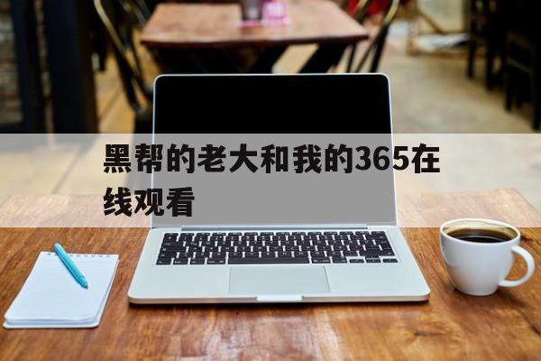 黑帮的老大和我的365在线观看(黑帮的老大和我的365天1080p)