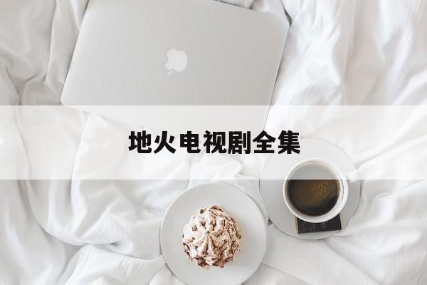 地火电视剧全集(地火电视剧40全集播放免费星辰)