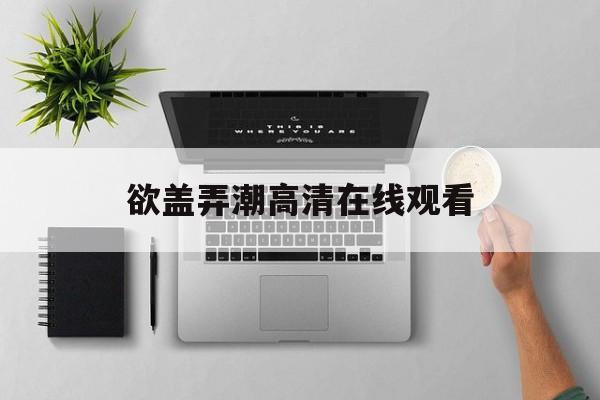 欲盖弄潮高清在线观看(盖欲弄潮 百度网盘)