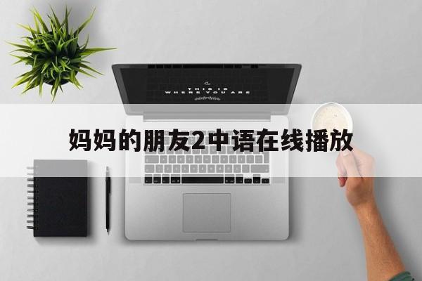 关于妈妈的朋友2中语在线播放的信息