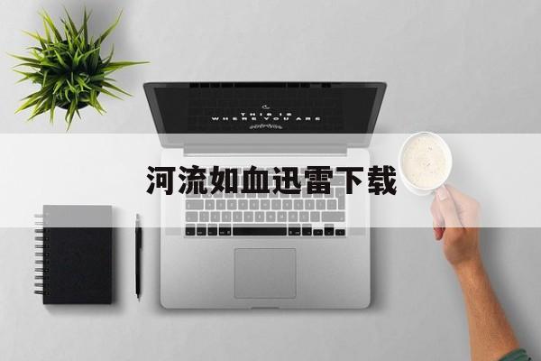 河流如血迅雷下载(河流如血迅雷下载 mp4)