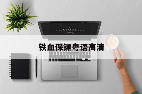 铁血保镖粤语高清(铁血保镖粤语高清免费播放)
