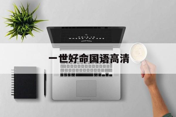 一世好命国语高清(一世好命国语高清全集)