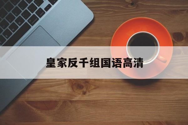 皇家反千组国语高清(皇家反千组国语完整版)