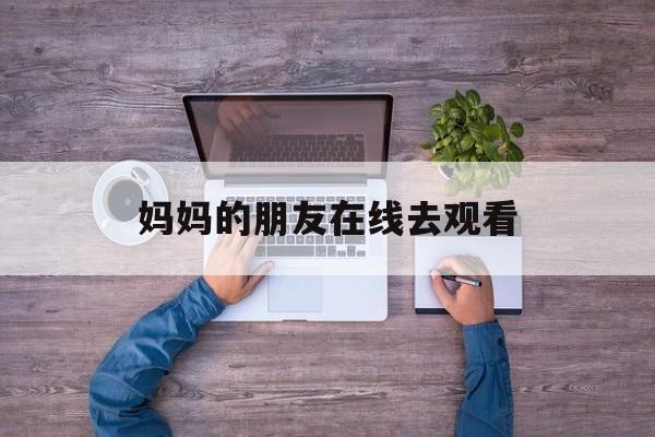 包含妈妈的朋友在线去观看的词条