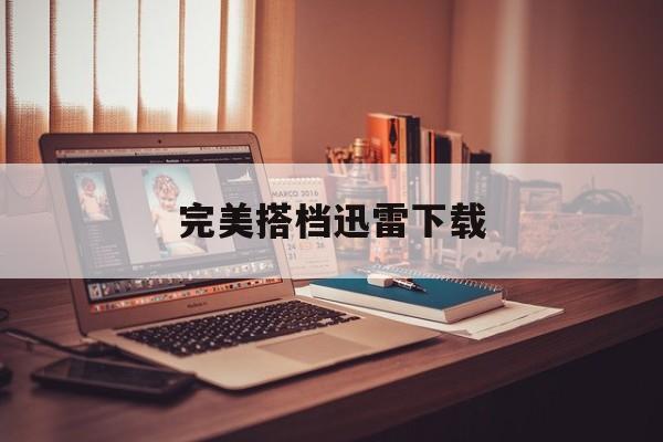 完美搭档迅雷下载(完美搭档迅雷下载bt)