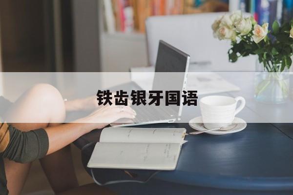 铁齿银牙国语(铁齿银牙国语版)