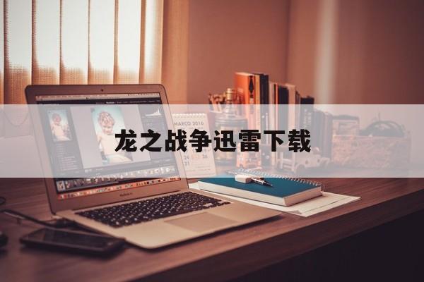 龙之战争迅雷下载(龙之战争免费)