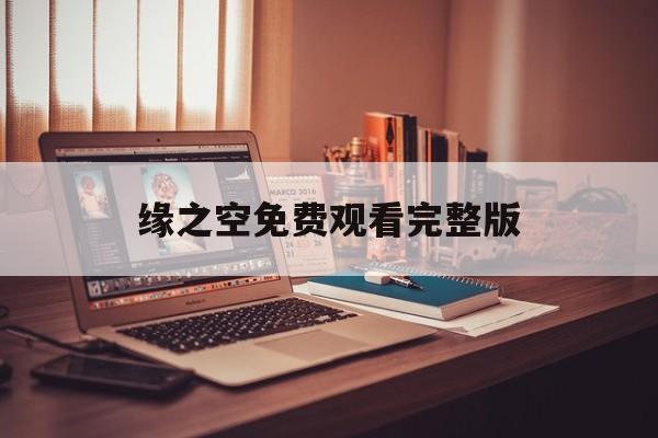 缘之空免费观看完整版(缘之空免费观看完整版在线全集中文)
