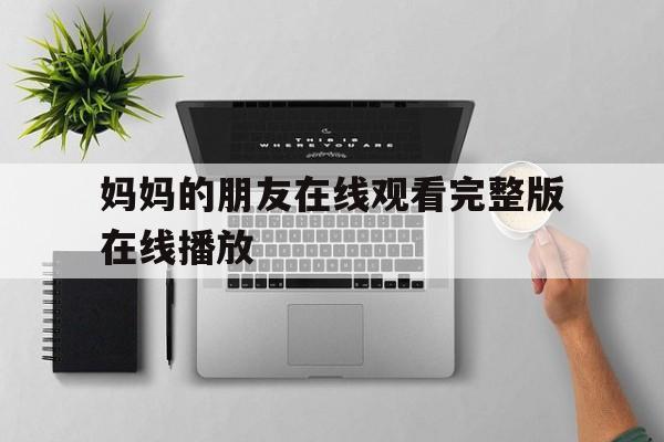 包含妈妈的朋友在线观看完整版在线播放的词条