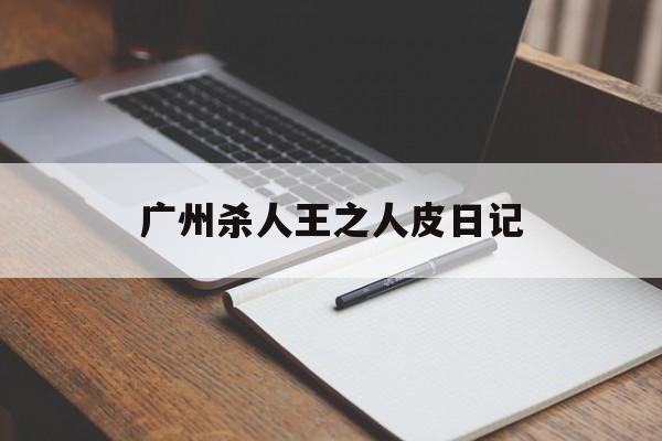 广州杀人王之人皮日记(血腥颜色程度10颗星以上的片)