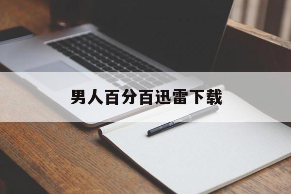 男人百分百迅雷下载(奶爸百分百电视剧迅雷下载)