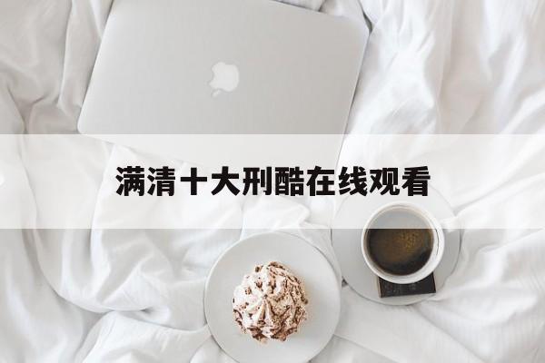 满清十大刑酷在线观看(满清十大奇冤2免费完整版)