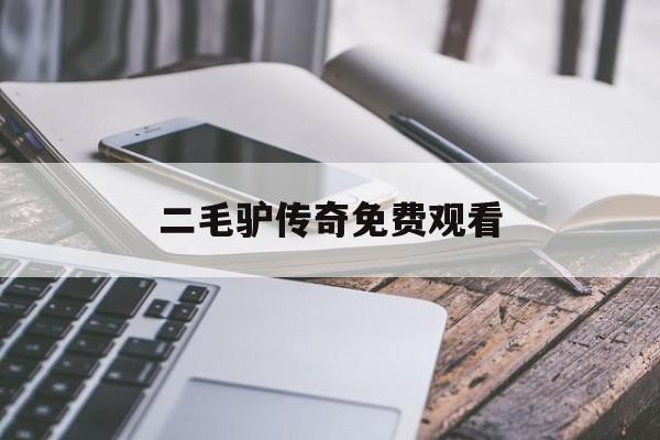 二毛驴传奇免费观看(二毛驴传奇免费观看47集全)