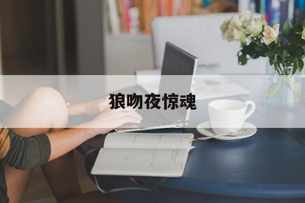 狼吻夜惊魂(狼吻夜惊魂几分有亮点)